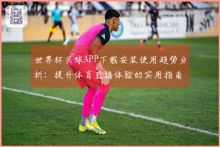 世界杯买球APP下载安装使用趋势分析：提升体育直播体验的实用指南