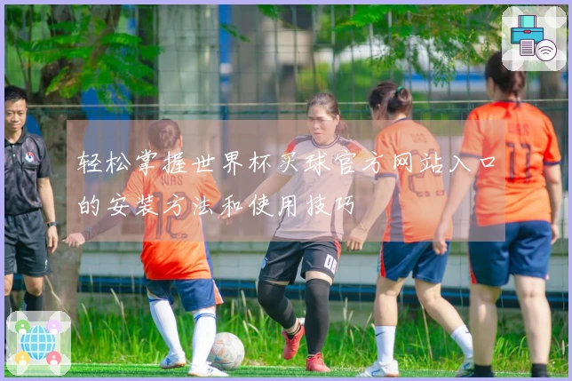轻松掌握世界杯买球官方网站入口的安装方法和使用技巧