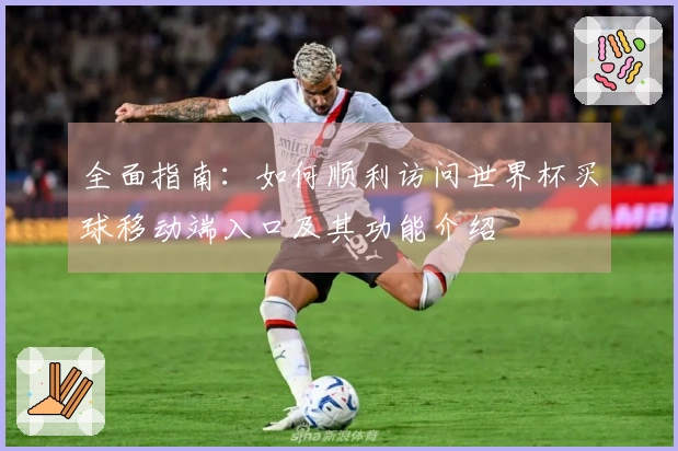 全面指南：如何顺利访问世界杯买球移动端入口及其功能介绍