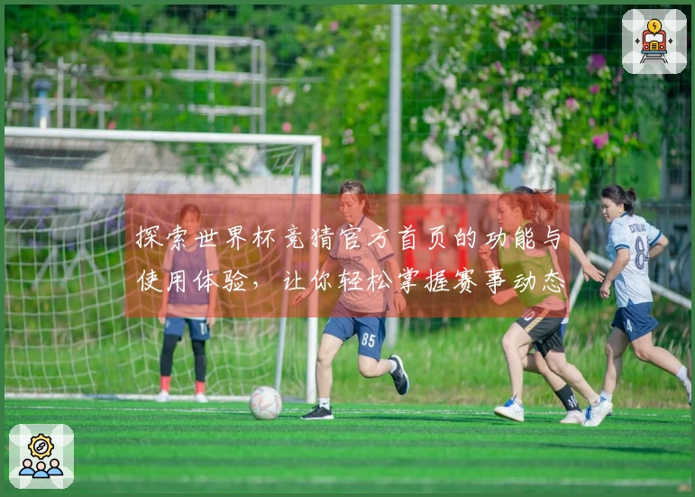 探索世界杯竞猜官方首页的功能与使用体验，让你轻松掌握赛事动态