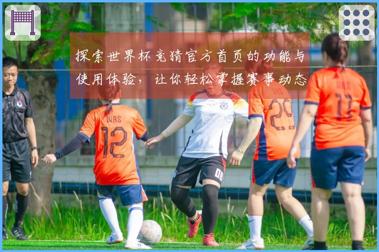 探索世界杯竞猜官方首页的功能与使用体验，让你轻松掌握赛事动态