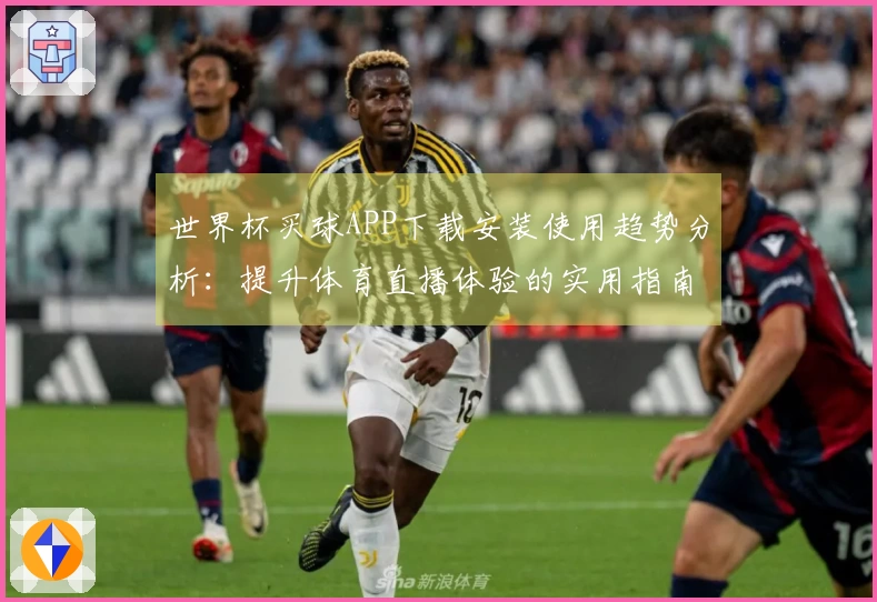 世界杯买球APP下载安装使用趋势分析：提升体育直播体验的实用指南