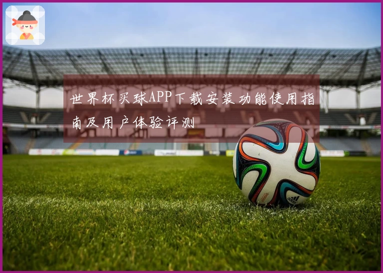 世界杯买球APP下载安装功能使用指南及用户体验评测